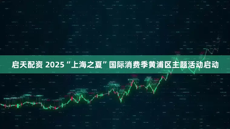 启天配资 2025“上海之夏”国际消费季黄浦区主题活动启动
