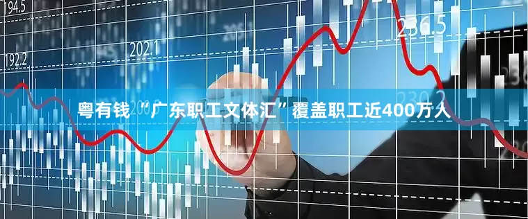 粤有钱 “广东职工文体汇”覆盖职工近400万人