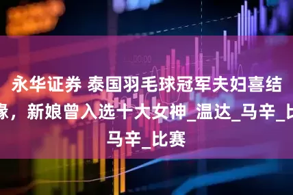 永华证券 泰国羽毛球冠军夫妇喜结良缘，新娘曾入选十大女神_温达_马辛_比赛
