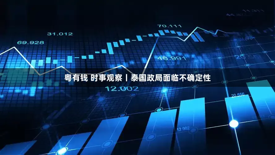粤有钱 时事观察丨泰国政局面临不确定性