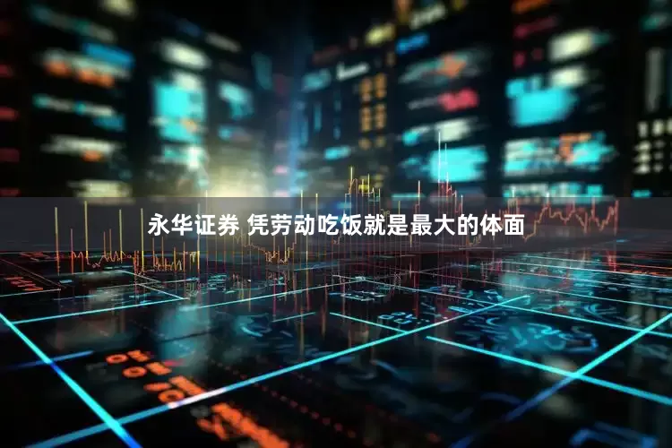 永华证券 凭劳动吃饭就是最大的体面