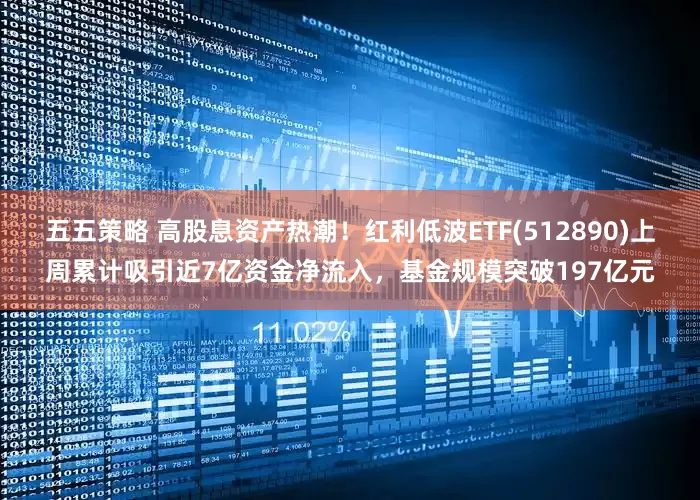 五五策略 高股息资产热潮！红利低波ETF(512890)上周累计吸引近7亿资金净流入，基金规模突破197亿元