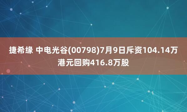 捷希缘 中电光谷(00798)7月9日斥资104.14万港元回购416.8万股