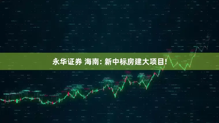 永华证券 海南: 新中标房建大项目!