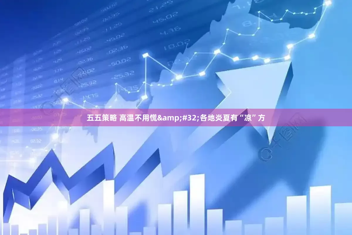 五五策略 高温不用慌&#32;各地炎夏有“凉”方