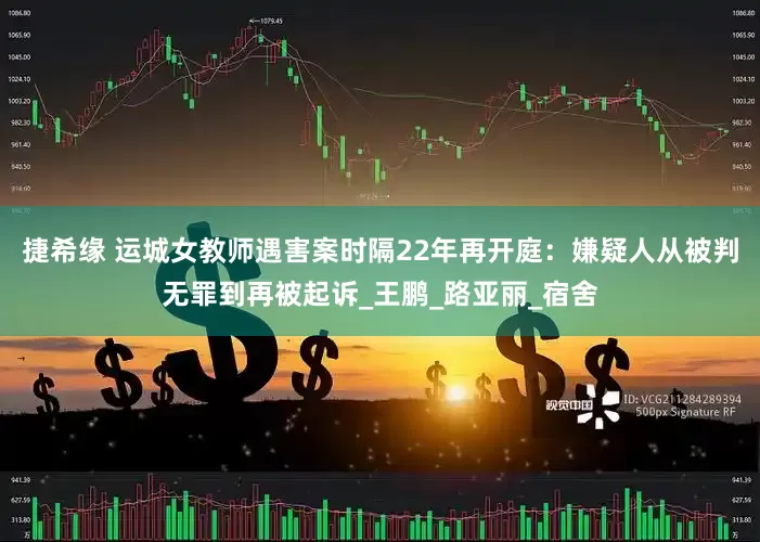 捷希缘 运城女教师遇害案时隔22年再开庭：嫌疑人从被判无罪到再被起诉_王鹏_路亚丽_宿舍